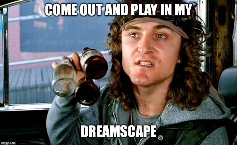 COME OUT AND PLAY IN MY DREAMSCAPE | made w/ Imgflip meme maker