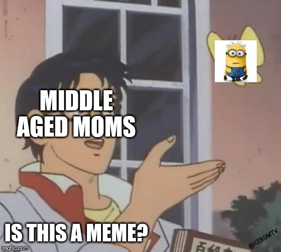 Is This A Pigeon | MIDDLE AGED MOMS; IS THIS A MEME? @KEBGMTV | image tagged in memes,is this a pigeon | made w/ Imgflip meme maker