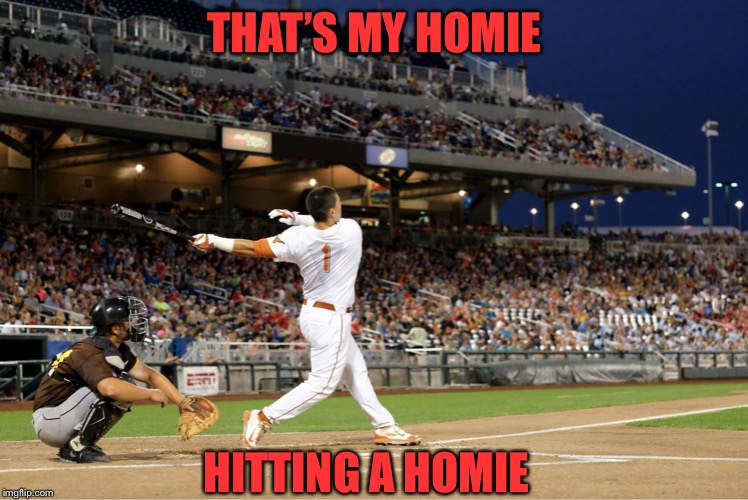 Home Run | THAT’S MY HOMIE; HITTING A HOMIE | image tagged in home run | made w/ Imgflip meme maker