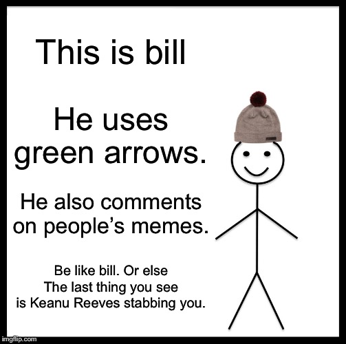 Be Like Bill Meme | This is bill He uses green arrows. He also comments on people’s memes. Be like bill. Or else The last thing you see is Keanu Reeves stabbing | image tagged in memes,be like bill | made w/ Imgflip meme maker