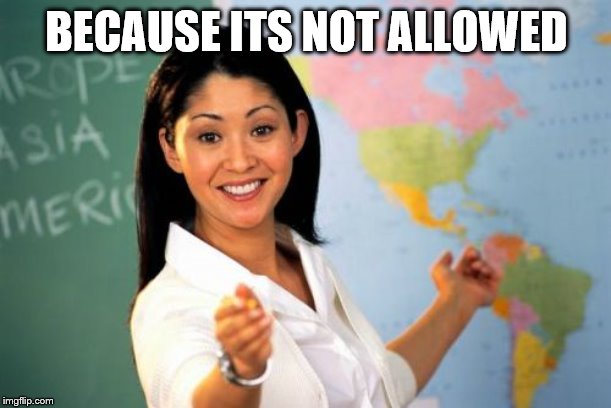 Unhelpful High School Teacher Meme | BECAUSE ITS NOT ALLOWED | image tagged in memes,unhelpful high school teacher | made w/ Imgflip meme maker