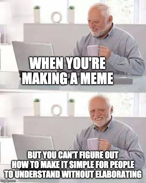 This happens to me most of the time | WHEN YOU'RE MAKING A MEME; BUT YOU CAN'T FIGURE OUT HOW TO MAKE IT SIMPLE FOR PEOPLE TO UNDERSTAND WITHOUT ELABORATING | image tagged in memes,hide the pain harold,true,oof,sad,oh wow are you actually reading these tags | made w/ Imgflip meme maker