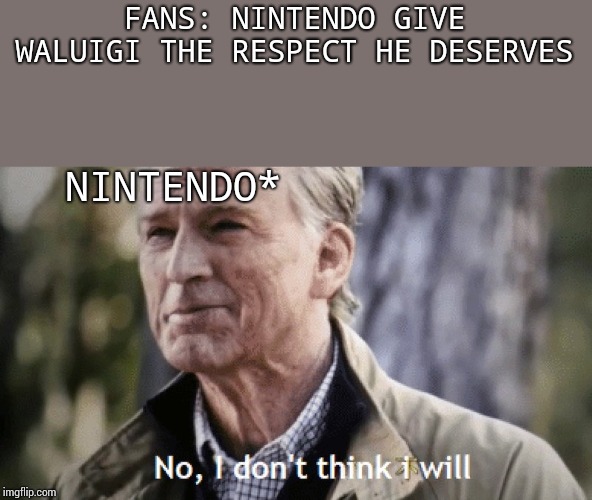 Make Waluigi great..oh wait he already is | FANS: NINTENDO GIVE WALUIGI THE RESPECT HE DESERVES; NINTENDO* | image tagged in no i dont think i will,waluigi | made w/ Imgflip meme maker