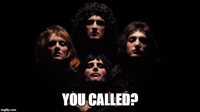Bohemian Rhapsody | YOU CALLED? | image tagged in bohemian rhapsody | made w/ Imgflip meme maker