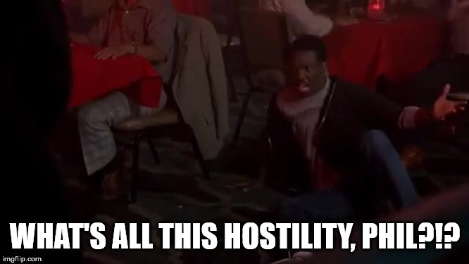 Axel Foley - Strip Club - Phil | WHAT'S ALL THIS HOSTILITY, PHIL?!? | image tagged in beverly hills cop,eddie murphy,hostility,phil | made w/ Imgflip meme maker