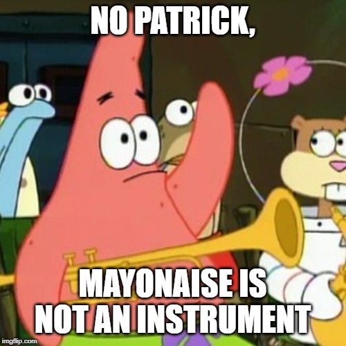 No Patrick Meme | NO PATRICK, MAYONAISE IS NOT AN INSTRUMENT | image tagged in memes,no patrick | made w/ Imgflip meme maker