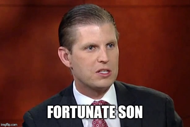 Eric trump | FORTUNATE SON | image tagged in eric trump | made w/ Imgflip meme maker