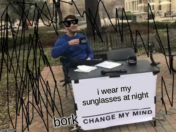 this is by @hazeltheehufflepuff on tumblr (; |  i wear my sunglasses at night; bork | image tagged in memes,change my mind,bork,sunglasses,funny | made w/ Imgflip meme maker