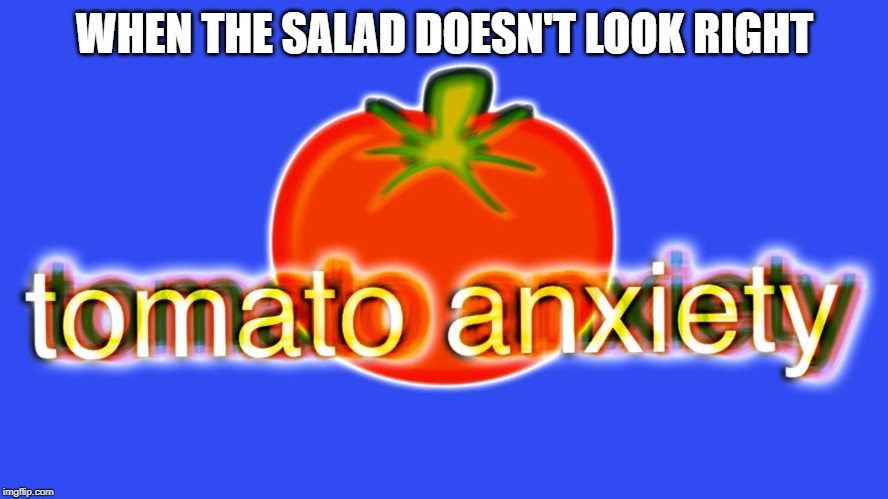 WHEN THE SALAD DOESN'T LOOK RIGHT | image tagged in billwurtz,tomato,anxiety,meme,lavendermongoose | made w/ Imgflip meme maker