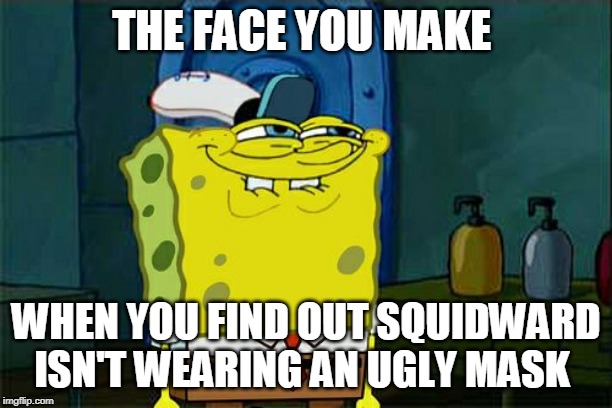 Don't You Squidward | THE FACE YOU MAKE; WHEN YOU FIND OUT SQUIDWARD ISN'T WEARING AN UGLY MASK | image tagged in memes,dont you squidward | made w/ Imgflip meme maker