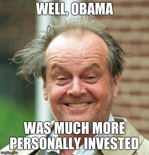 Jack Nicholson Crazy Hair | WELL, OBAMA WAS MUCH MORE PERSONALLY INVESTED | image tagged in jack nicholson crazy hair | made w/ Imgflip meme maker