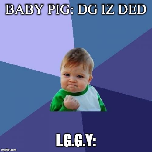 hahahahahahaha sooo funny!! | BABY PIG: DG IZ DED; I.G.G.Y: | image tagged in memes,success kid | made w/ Imgflip meme maker