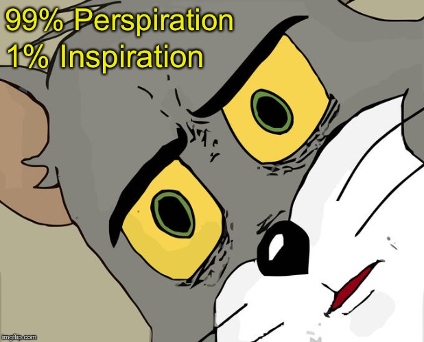 Unsettled Tom Meme | 99% Perspiration 1% Inspiration | image tagged in memes,unsettled tom | made w/ Imgflip meme maker