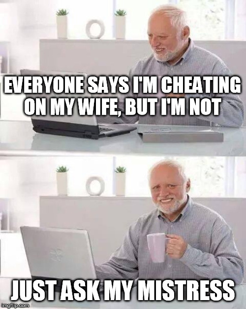 oh really? | EVERYONE SAYS I'M CHEATING ON MY WIFE, BUT I'M NOT; JUST ASK MY MISTRESS | image tagged in memes,hide the pain harold,yall dont go cheating | made w/ Imgflip meme maker
