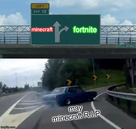 Left Exit 12 Off Ramp Meme | minecraft; fortnite; may minecraft R.I.P | image tagged in memes,left exit 12 off ramp | made w/ Imgflip meme maker