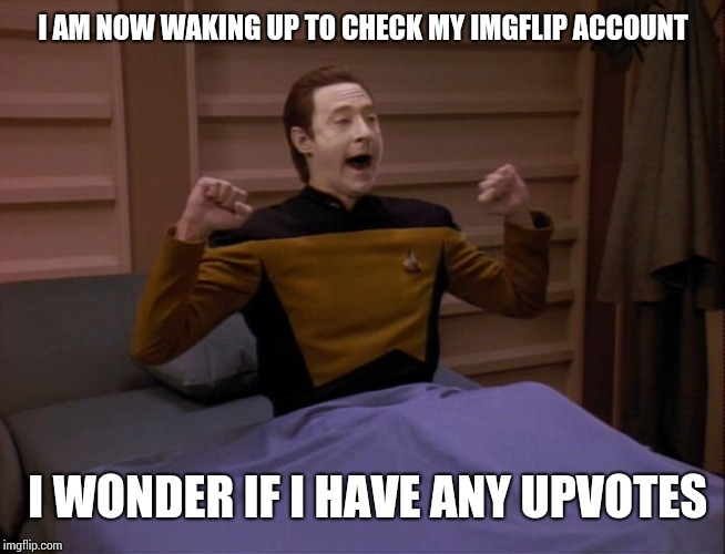 Data wake | I AM NOW WAKING UP TO CHECK MY IMGFLIP ACCOUNT; I WONDER IF I HAVE ANY UPVOTES | image tagged in data wake | made w/ Imgflip meme maker