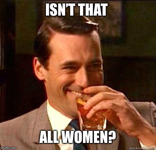 ISN’T THAT ALL WOMEN? | made w/ Imgflip meme maker