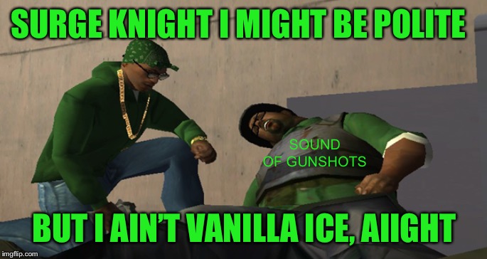 Big Smoke Die | SURGE KNIGHT I MIGHT BE POLITE BUT I AIN’T VANILLA ICE, AIIGHT SOUND OF GUNSHOTS | image tagged in big smoke die | made w/ Imgflip meme maker