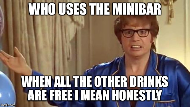 Austin Powers Honestly Meme | WHO USES THE MINIBAR WHEN ALL THE OTHER DRINKS ARE FREE I MEAN HONESTLY | image tagged in memes,austin powers honestly | made w/ Imgflip meme maker
