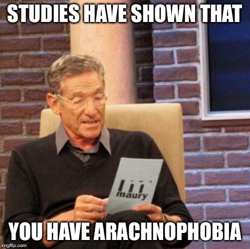 Maury Lie Detector Meme | STUDIES HAVE SHOWN THAT YOU HAVE ARACHNOPHOBIA | image tagged in memes,maury lie detector | made w/ Imgflip meme maker