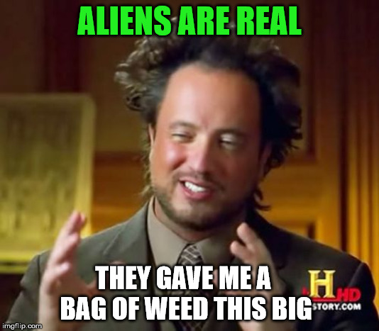 Ancient Aliens | ALIENS ARE REAL; THEY GAVE ME A 
BAG OF WEED THIS BIG | image tagged in memes,ancient aliens | made w/ Imgflip meme maker