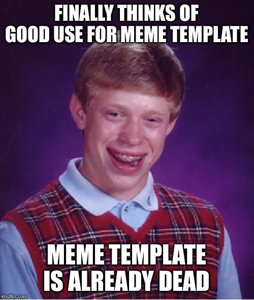 Bad Luck Brian | FINALLY THINKS OF GOOD USE FOR MEME TEMPLATE; MEME TEMPLATE IS ALREADY DEAD | image tagged in memes,bad luck brian | made w/ Imgflip meme maker