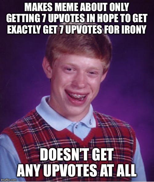 Bad Luck Brian |  MAKES MEME ABOUT ONLY GETTING 7 UPVOTES IN HOPE TO GET EXACTLY GET 7 UPVOTES FOR IRONY; DOESN’T GET ANY UPVOTES AT ALL | image tagged in memes,bad luck brian | made w/ Imgflip meme maker