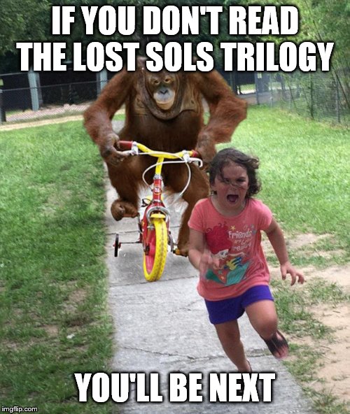 Monkey Chases Girl on Bike | IF YOU DON'T READ THE LOST SOLS TRILOGY; YOU'LL BE NEXT | image tagged in monkey chases girl on bike | made w/ Imgflip meme maker