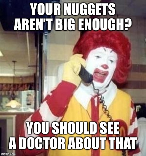 Ronald McDonald Temp | YOUR NUGGETS AREN’T BIG ENOUGH? YOU SHOULD SEE A DOCTOR ABOUT THAT | image tagged in ronald mcdonald temp | made w/ Imgflip meme maker