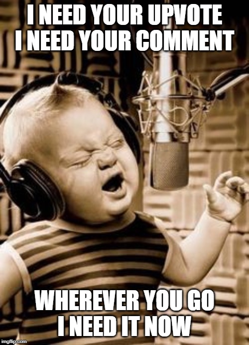 The original song says:
I need your love....
I need your smile
wherever you go I need it now! |  I NEED YOUR UPVOTE
I NEED YOUR COMMENT; WHEREVER YOU GO
I NEED IT NOW | image tagged in singing baby in studio,memes,funny,karaoke,singing | made w/ Imgflip meme maker