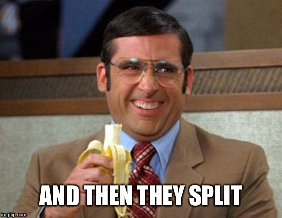 Steve Carell Banana | AND THEN THEY SPLIT | image tagged in steve carell banana | made w/ Imgflip meme maker