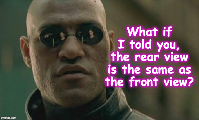 Matrix Morpheus Meme | What if I told you, the rear view is the same as the front view? | image tagged in memes,matrix morpheus | made w/ Imgflip meme maker