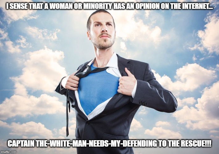 Superhero | I SENSE THAT A WOMAN OR MINORITY HAS AN OPINION ON THE INTERNET... CAPTAIN THE-WHITE-MAN-NEEDS-MY-DEFENDING TO THE RESCUE!!! | image tagged in superhero | made w/ Imgflip meme maker