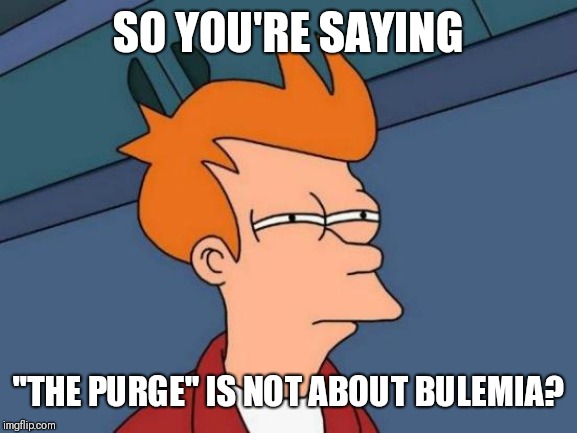 Futurama Fry | SO YOU'RE SAYING; "THE PURGE" IS NOT ABOUT BULEMIA? | image tagged in memes,futurama fry | made w/ Imgflip meme maker