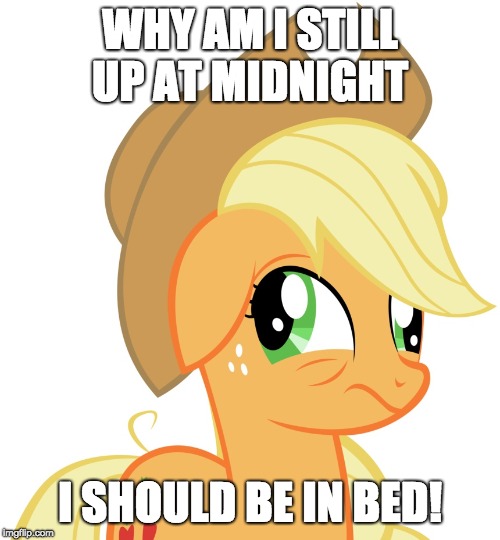 I have to work early tomorrow! | WHY AM I STILL UP AT MIDNIGHT; I SHOULD BE IN BED! | image tagged in drunk/sleepy applejack,memes,midnight,sleep | made w/ Imgflip meme maker