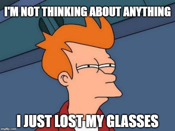 Fry lost his glasses | I'M NOT THINKING ABOUT ANYTHING; I JUST LOST MY GLASSES | image tagged in memes,futurama fry,glasses | made w/ Imgflip meme maker