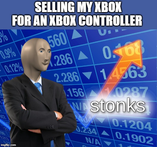 stonks | SELLING MY XBOX FOR AN XBOX CONTROLLER | image tagged in stonks | made w/ Imgflip meme maker