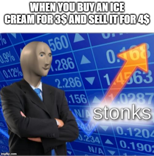 Stonks | WHEN YOU BUY AN ICE CREAM FOR 3$ AND SELL IT FOR 4$ | image tagged in stonks | made w/ Imgflip meme maker