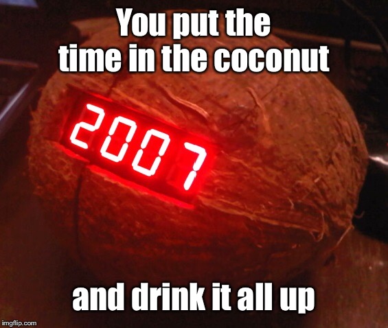 You put the time in the coconut and drink it all up | made w/ Imgflip meme maker