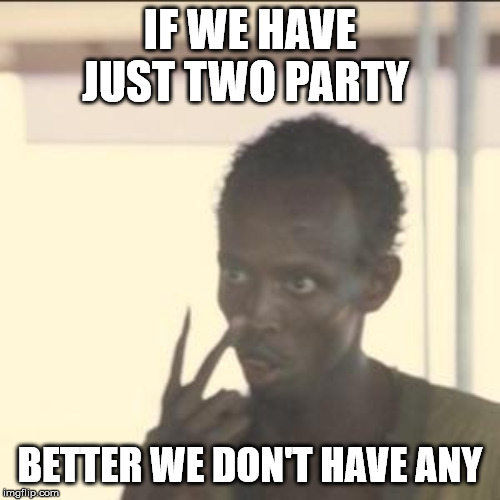 Look At Me | IF WE HAVE JUST TWO PARTY; BETTER WE DON'T HAVE ANY | image tagged in memes,look at me | made w/ Imgflip meme maker