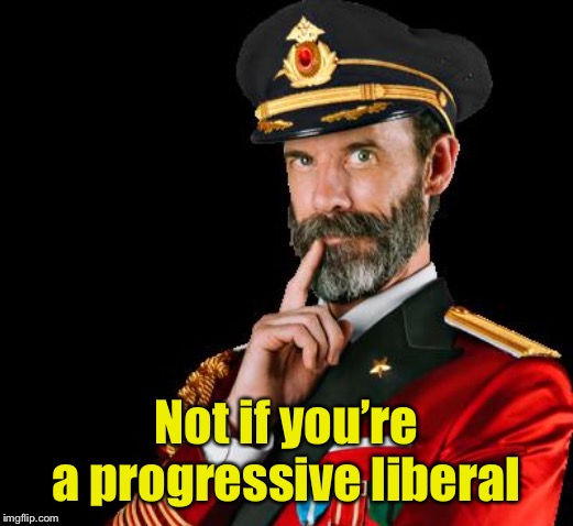 captain obvious | Not if you’re a progressive liberal | image tagged in captain obvious | made w/ Imgflip meme maker