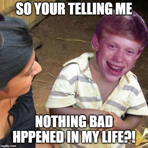 Third world skeptical brian | SO YOUR TELLING ME; NOTHING BAD HPPENED IN MY LIFE?! | image tagged in memes,third world skeptical kid,so you're telling me,funny,bad luck brian | made w/ Imgflip meme maker
