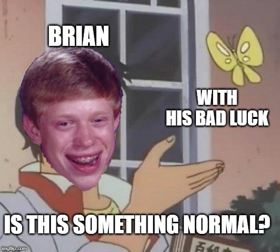 Is it normal? | BRIAN; WITH HIS BAD LUCK; IS THIS SOMETHING NORMAL? | image tagged in memes,is this a pigeon,funny,bad luck brian | made w/ Imgflip meme maker