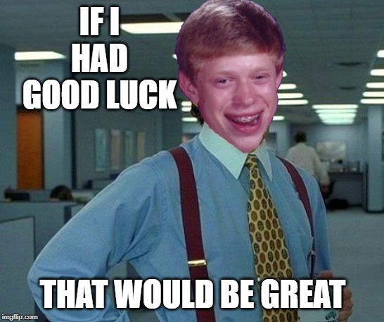 Good Luck | IF I HAD GOOD LUCK; THAT WOULD BE GREAT | image tagged in memes,that would be great,funny,bad luck brian,bad luck,good luck brian | made w/ Imgflip meme maker