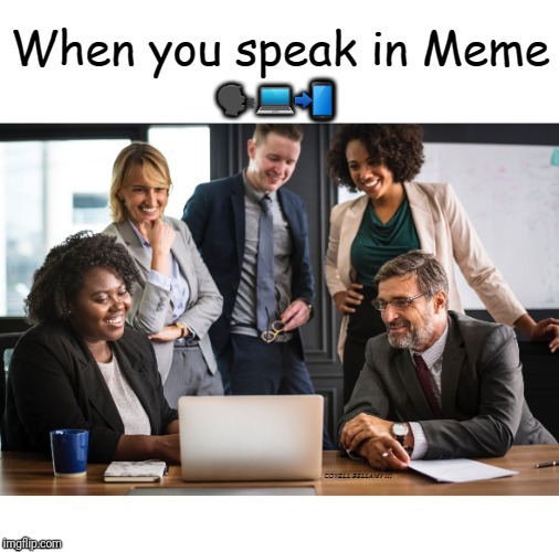 When You Speak In Meme | 🗣💻📲 | image tagged in when you speak in meme | made w/ Imgflip meme maker