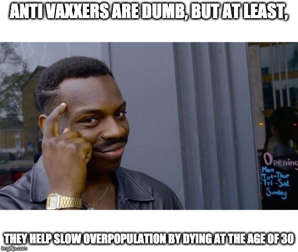 Roll Safe Think About It Meme | ANTI VAXXERS ARE DUMB, BUT AT LEAST, THEY HELP SLOW OVERPOPULATION BY DYING AT THE AGE OF 30 | image tagged in memes,roll safe think about it | made w/ Imgflip meme maker
