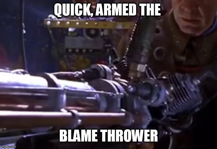 a wild scandal appears | QUICK, ARMED THE; BLAME THROWER | image tagged in blamer thrower | made w/ Imgflip meme maker