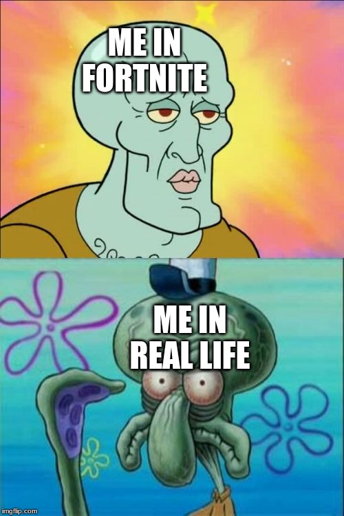 Squidward Meme | ME IN FORTNITE; ME IN REAL LIFE | image tagged in memes,squidward | made w/ Imgflip meme maker