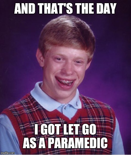 Bad Luck Brian Meme | AND THAT'S THE DAY I GOT LET GO AS A PARAMEDIC | image tagged in memes,bad luck brian | made w/ Imgflip meme maker