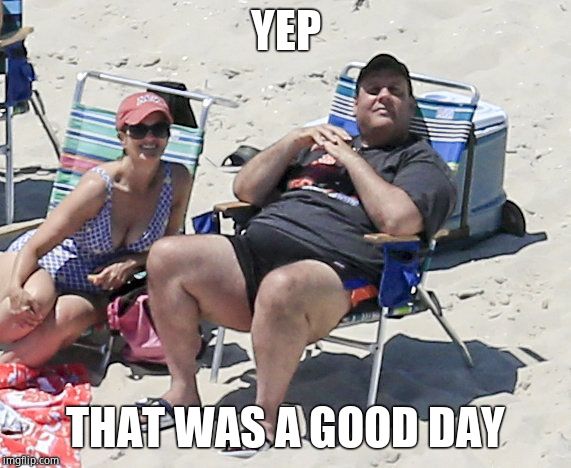 Chris Christie | YEP THAT WAS A GOOD DAY | image tagged in chris christie | made w/ Imgflip meme maker